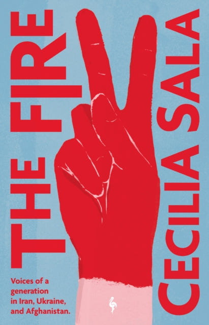 The Fire : Voices of a Generation in Iran, Ukraine, & Afghanistan - Cecilia Sala