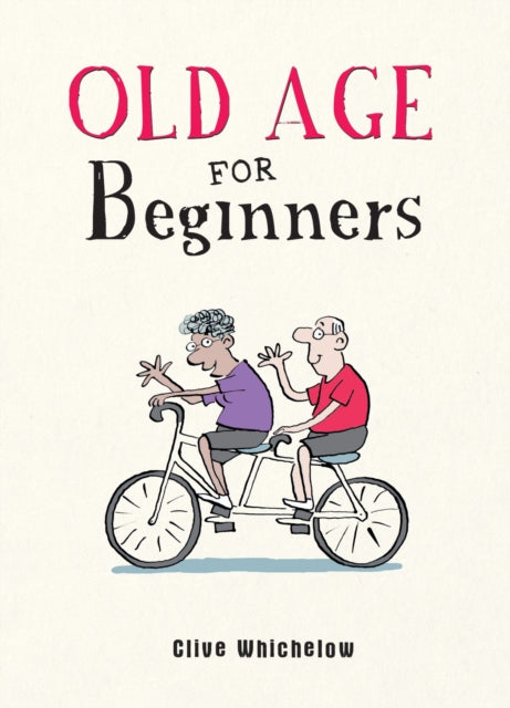Old Age for Beginners : Hilarious Life Advice for the Newly Ancient - Ian Baker