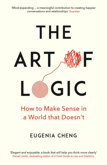 The Art of Logic : How to Make Sense in a World that Doesn't - Eugenia Cheng