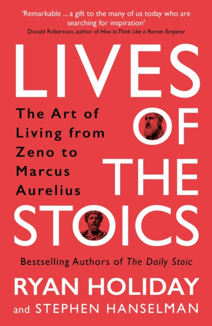 Lives of the Stoics : The Art of Living from Zeno to Marcus Aurelius - Ryan Holiday