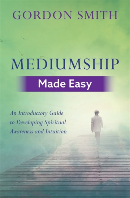 Mediumship Made Easy : An Introductory Guide to Developing Spiritual Awareness and Intuition - Gordon Smith