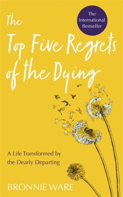 Top Five Regrets of the Dying : A Life Transformed by the Dearly Departing - Bronnie Ware