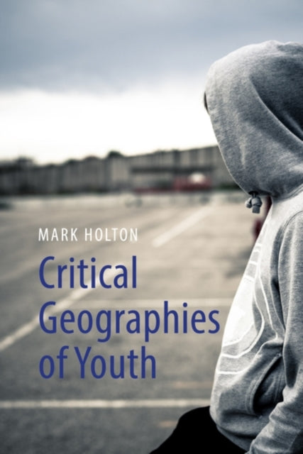 Critical Geographies of Youth : Communities, Mobilities and Citizenship - Mark Holton