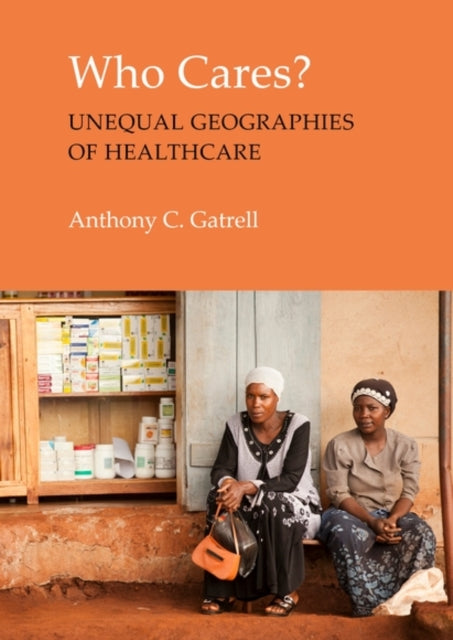 Who Cares? : The Unequal Geographies of Healthcare - Anthony C. Gatrell