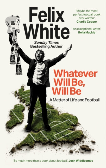 Whatever will be, will be : Whatever will be, will be: A Matter of Life and Football - Shortlisted for Charles Tyrwhitt Football Book of the Year and Sports Audiobook of the Year 2026 - Felix White