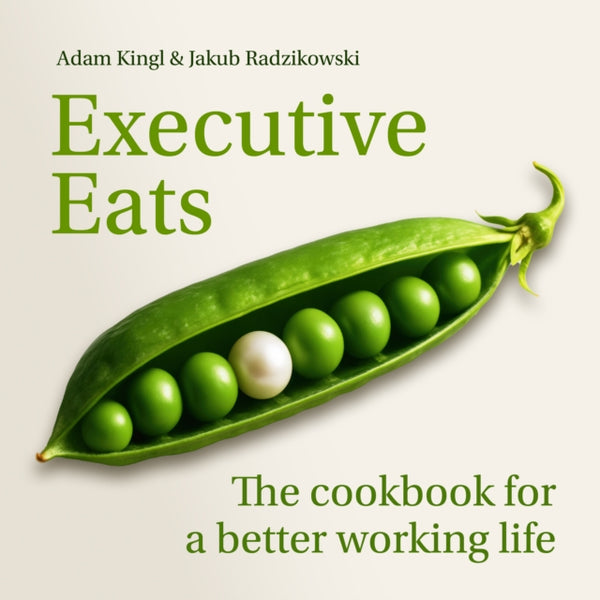 Executive Eats : The cookbook for a better working life - Adam Kingl