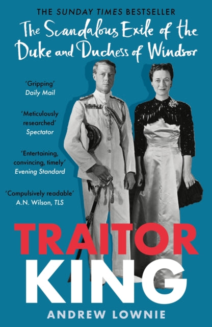 Traitor King : The Scandalous Exile of the Duke and Duchess of Windsor: AS FEATURED ON CHANNEL 4 TV DOCUMENTARY - Andrew Lownie