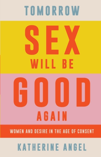 Tomorrow Sex Will Be Good Again : Women and Desire in the Age of Consent - Katherine Angel