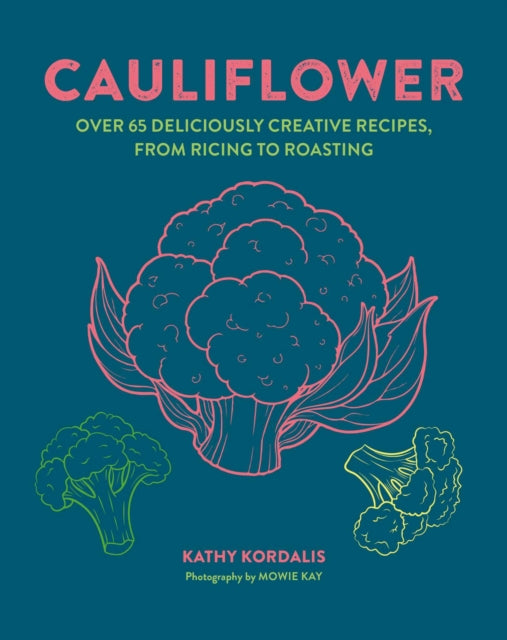 Cauliflower : Over 65 Deliciously Creative Recipes, from Ricing to Roasting - Kathy Kordalis