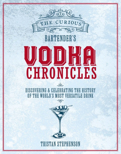 The Curious Bartender's Vodka Chronicles : Discovering and Celebrating the History of the World's Most Versatile Drink - Tristan Stephenson