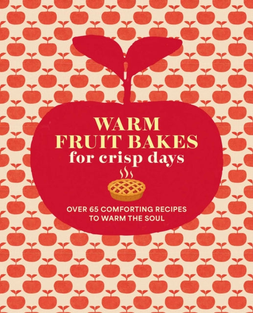 Warm Fruit Bakes for Crisp Days : Over 65 Comforting Recipes to Warm the Soul - Ryland Peters & Small