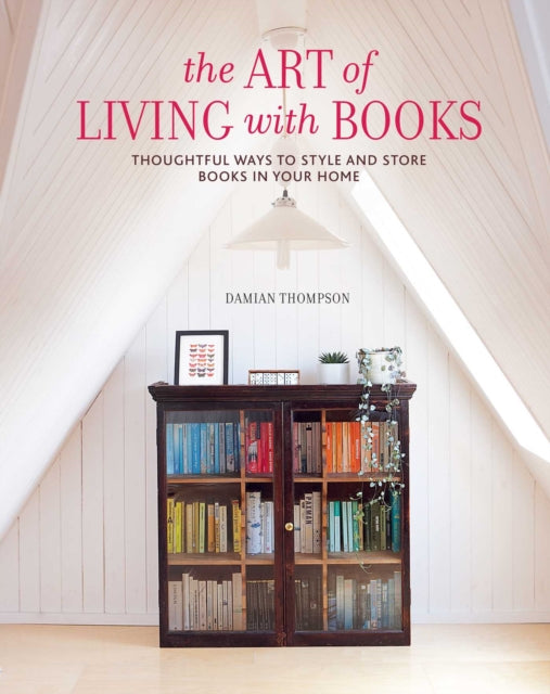 The Art of Living with Books : Thoughtful Ways to Style and Store Books in Your Home - Damian Thompson