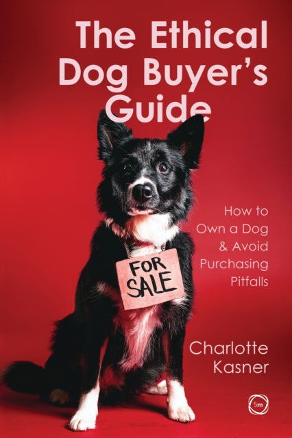 The Ethical Dog Buyer's Guide : How to Own a Dog and Avoid Purchasing Pitfalls - Charlotte Kasner