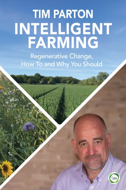 Intelligent Farming : Regenerative Change, How To and Why You Should - Tim Parton