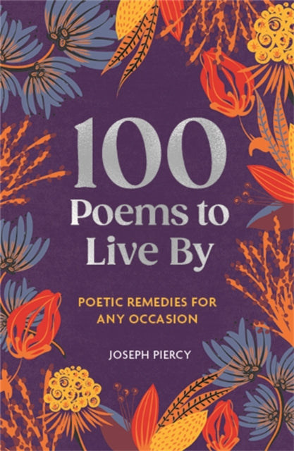 100 Poems to Live By : Poetic Remedies for Any Occasion - Joseph Piercy