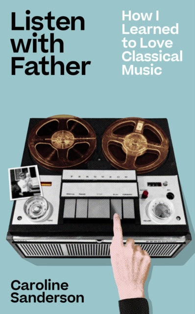 Listen with Father : How I Learned to Love Classical Music - Caroline Sanderson
