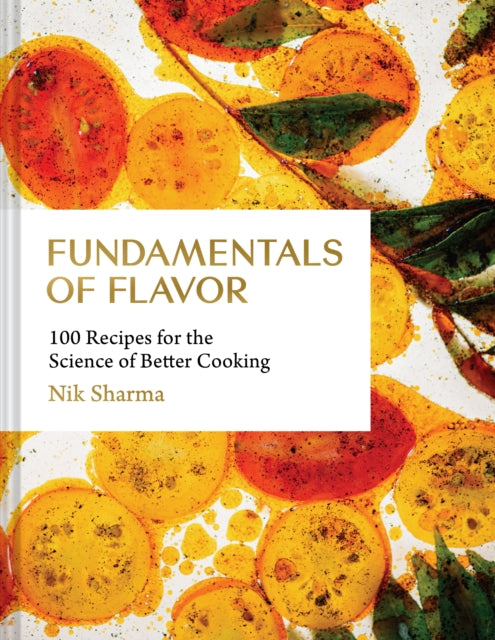 Fundamentals of Flavor : 100 Recipes for the Science of Better Cooking - Nik Sharma