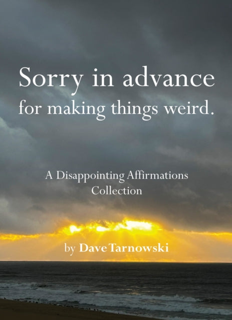Sorry in advance for making things weird. : A Disappointing Affirmations Collection - Dave Tarnowski