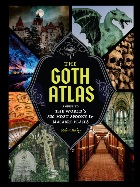 The Goth Atlas : A Guide to the World's 500 Most Spooky and Macabre Places - Malorie Mackey