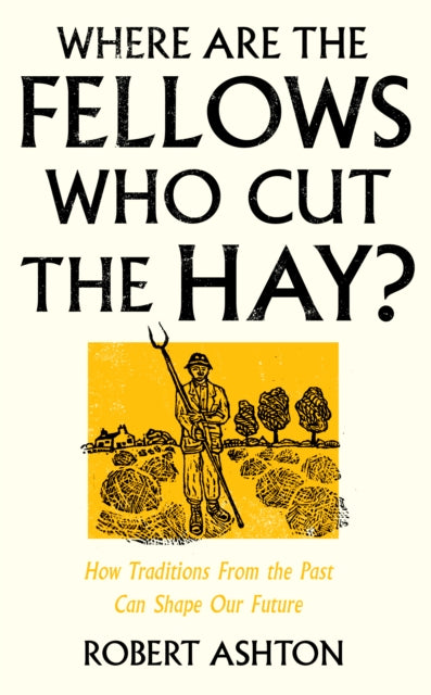 Where Are the Fellows Who Cut the Hay? : How Traditions From the Past Can Shape Our Future - Robert Ashton