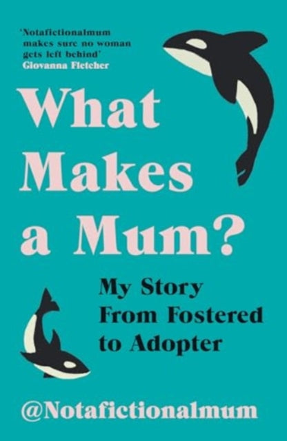What Makes a Mum? : My Story From Fostered to Adopter - Not a Fictional Mum