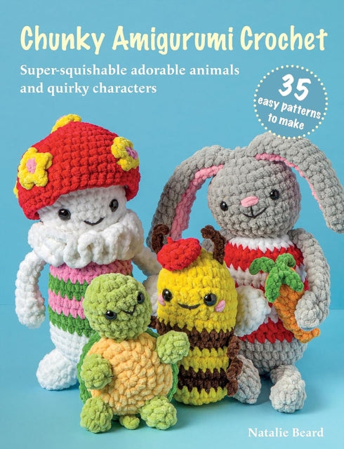 Chunky Amigurumi Crochet: 35 easy patterns to make : Super-Squishable Adorable Animals and Quirky Characters - Natalie Beard