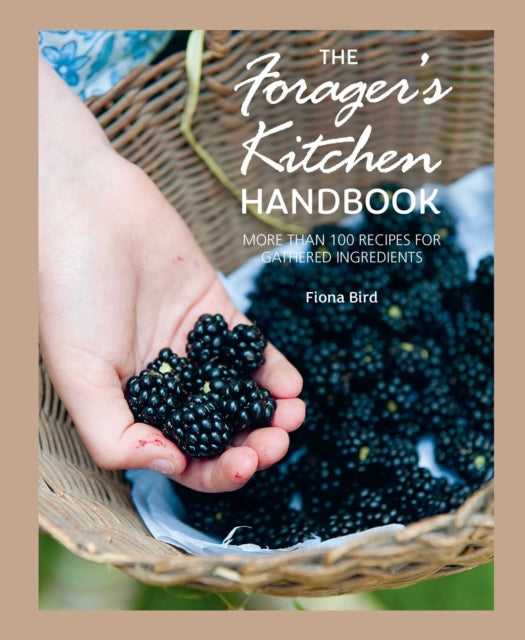 The Forager's Kitchen Handbook : More Than 100 Recipes for Gathered Ingredients - Fiona Bird