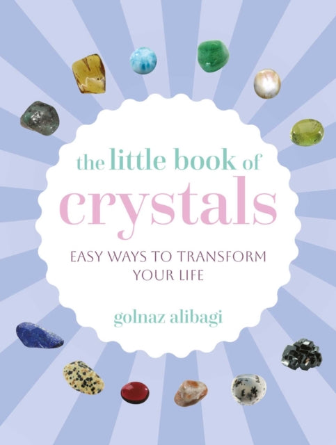 The Little Book of Crystals : Easy Ways to Transform Your Life - Golnaz Alibagi