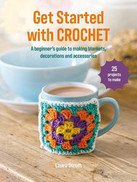 Get Started with Crochet : 25 Projects to Make: a Beginner's Guide to Making Blankets, Decorations and Accessories - Laura Strutt