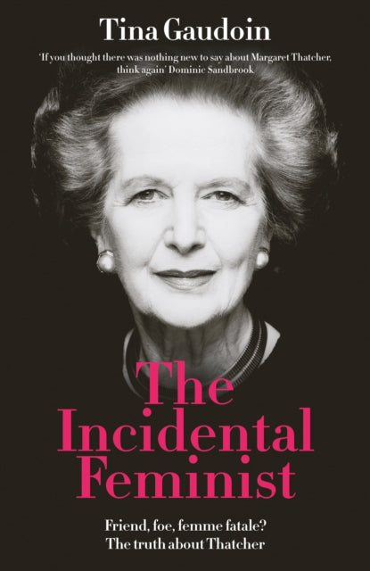 The Incidental Feminist : Friend, foe, femme fatale? The truth about Thatcher - Tina Gaudoin