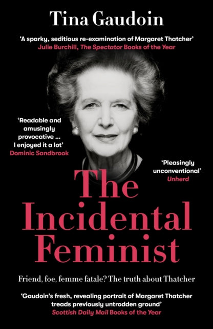 The Incidental Feminist : Friend, foe, femme fatale? The truth about Thatcher - Tina Gaudoin