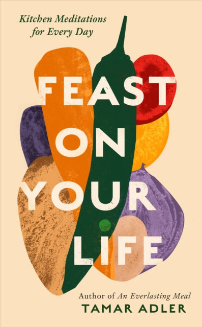 Front cover of Feast on Your Life by Tamar Adler, hardback