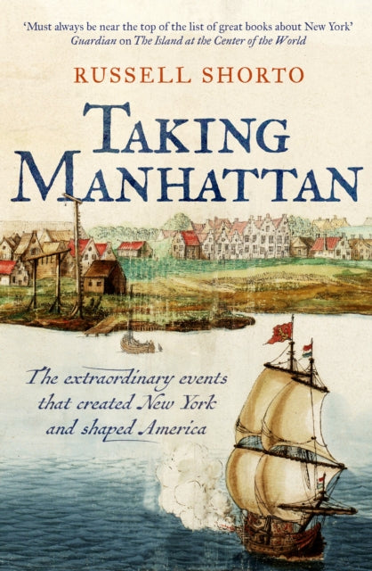 Taking Manhattan : The extraordinary events that created New York and shaped America