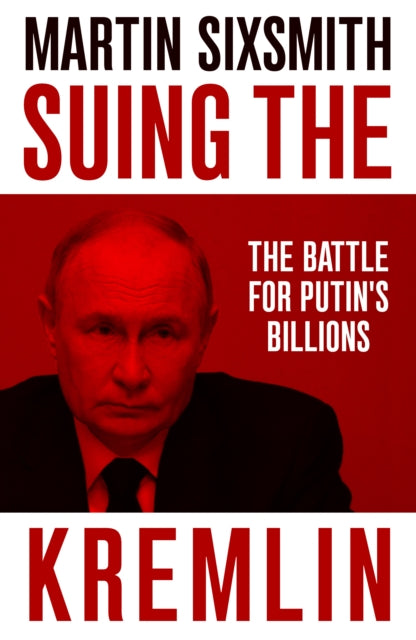 Suing the Kremlin : The Battle for Putin's Billions - Martin Sixsmith