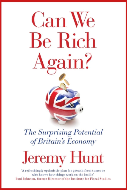 Can We Be Rich Again? : The Surprising Potential of Britain's Economy - Jeremy Hunt