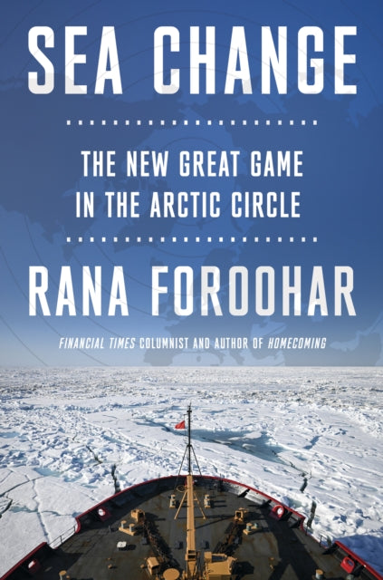Sea Change : The New Great Game in the Arctic Circle - Rana Foroohar