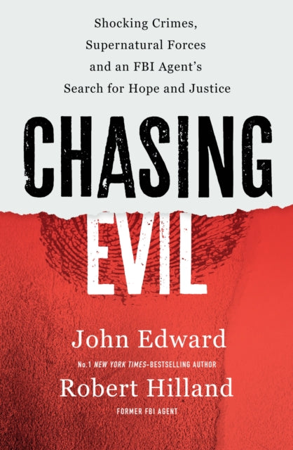 Chasing Evil : Shocking Crimes, Supernatural Forces and an FBI Agent's Search for Hope and Justice - John Edward