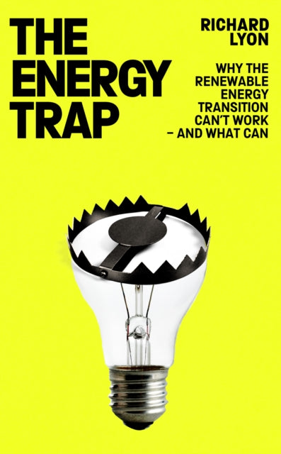 The Energy Trap : Why the renewable energy transition can't work - and what can - Richard Lyon