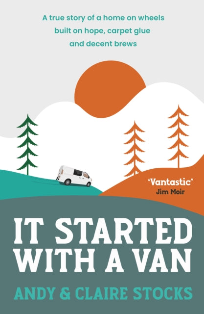 It Started with a Van : A true story of a home on wheels built on hope, carpet glue and decent brews - Andy and Claire Stocks