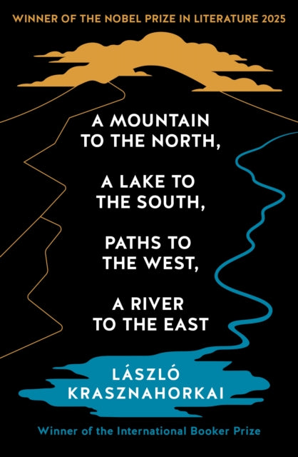 A Mountain to the North, A Lake to The South, Paths to the West, A River to the East : Winner of the Nobel Prize in Literature 2025 - Ottilie Mulzet