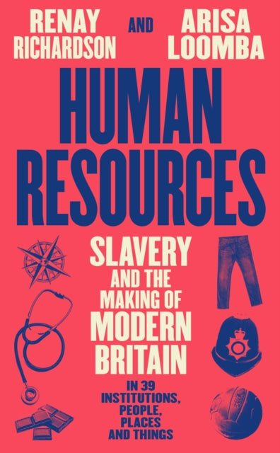 Human Resources : Slavery and the Making of Modern Britain -in 39 Institutions, People, Places and Things