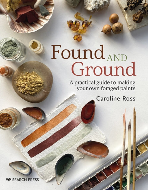 Found and Ground : A Practical Guide to Making Your Own Foraged Paints - Caroline Ross