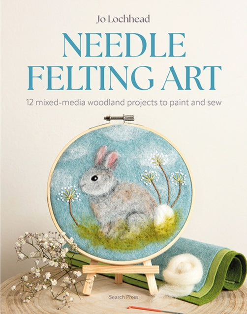 Needle Felting Art : 12 Mixed-Media Woodland Projects to Paint and Sew - Jo Lochhead