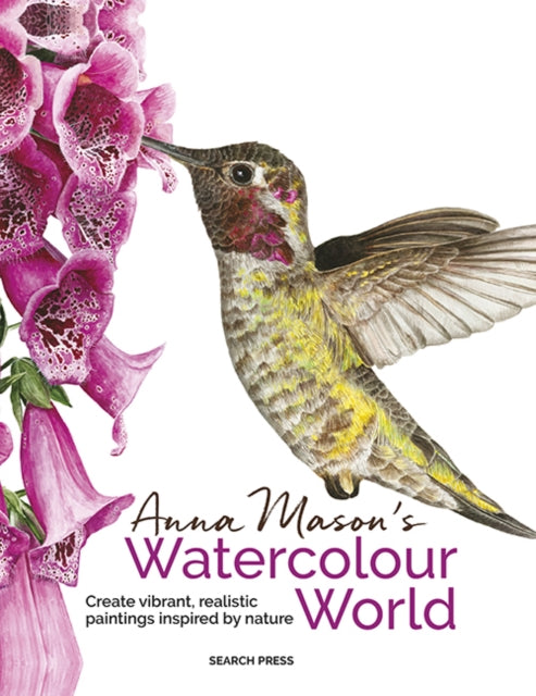 Anna Mason's Watercolour World (paperback edition) : Create Vibrant, Realistic Paintings Inspired by Nature - Anna Mason