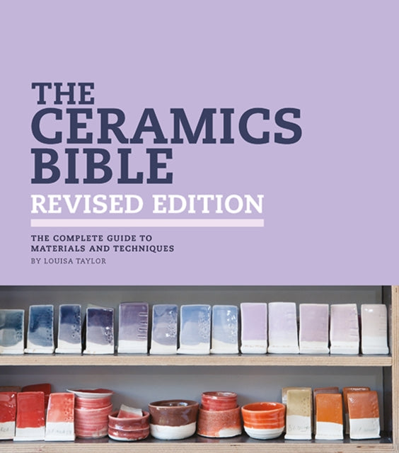 The Ceramics Bible - Revised Edition : The Complete Guide to Materials and Techniques - Louisa Taylor