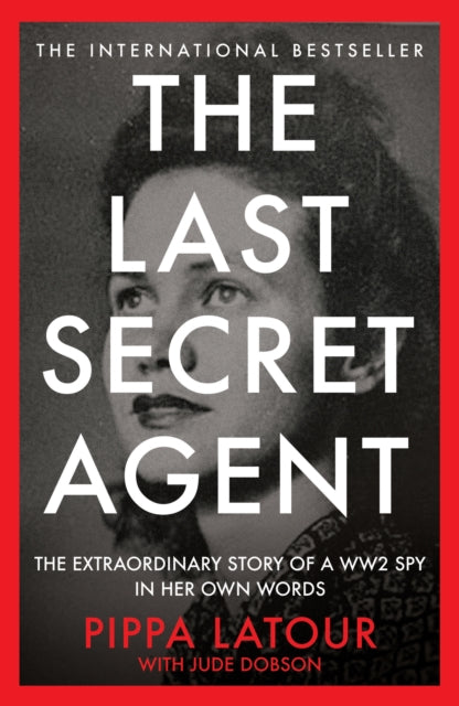 The Last Secret Agent : The Extraordinary Story of a WW2 Spy in Her Own Words - Pippa Latour