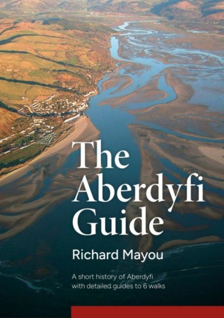 The Aberdyfi Guide : A short history of Aberdyfi, with detailed guides to 6 walks - Richard Mayou