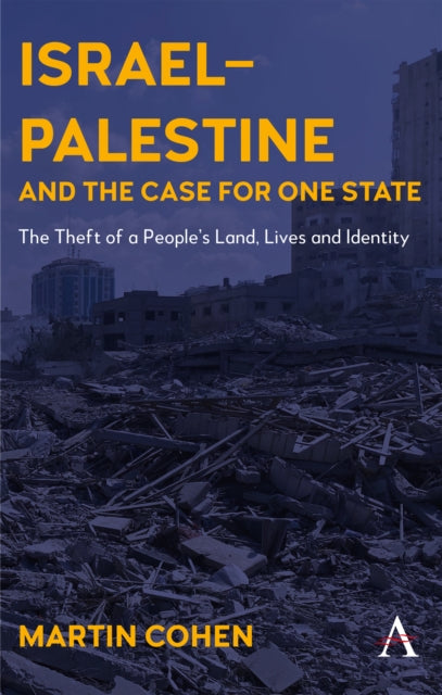 Israel-Palestine and the Case for One State : The Theft of a People's Land, Lives and Identity - Martin Cohen