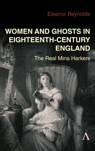 Women and Ghosts in Eighteenth-Century England : The Real Mina Harkers - Eleanor Reynolds
