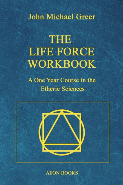 The Life Force Workbook : A One Year Course in the Etheric Sciences - John Michael Greer